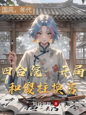 四合院:开局和傻柱换房