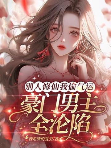 别人修仙我偷气运,豪门男主全沦陷