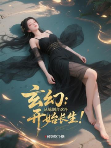 玄幻:从炼制合欢丹开始长生!