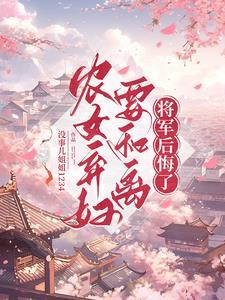 农女弃妇要和离,将军后悔了