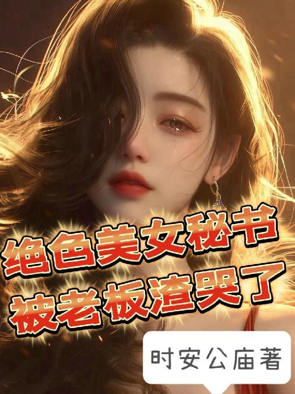 绝色美女秘书,被老板渣哭了